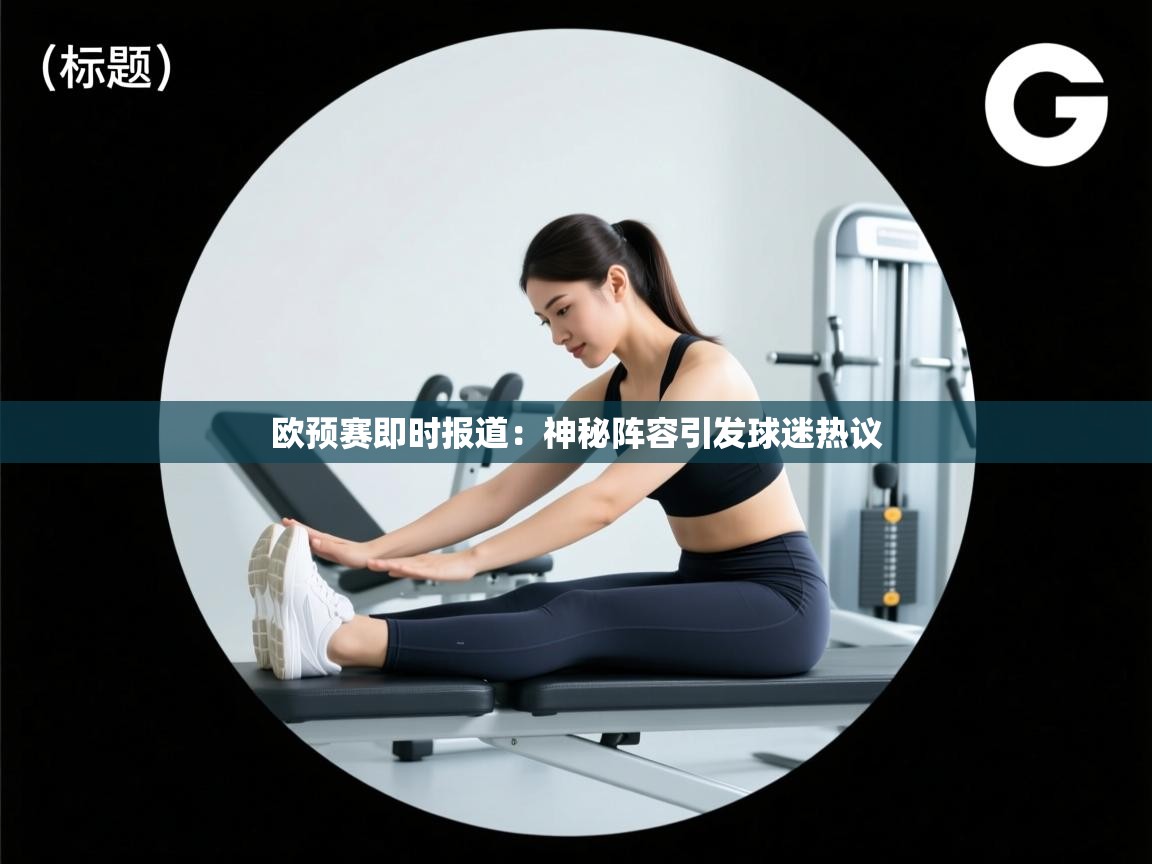 欧预赛即时报道：神秘阵容引发球迷热议  第1张