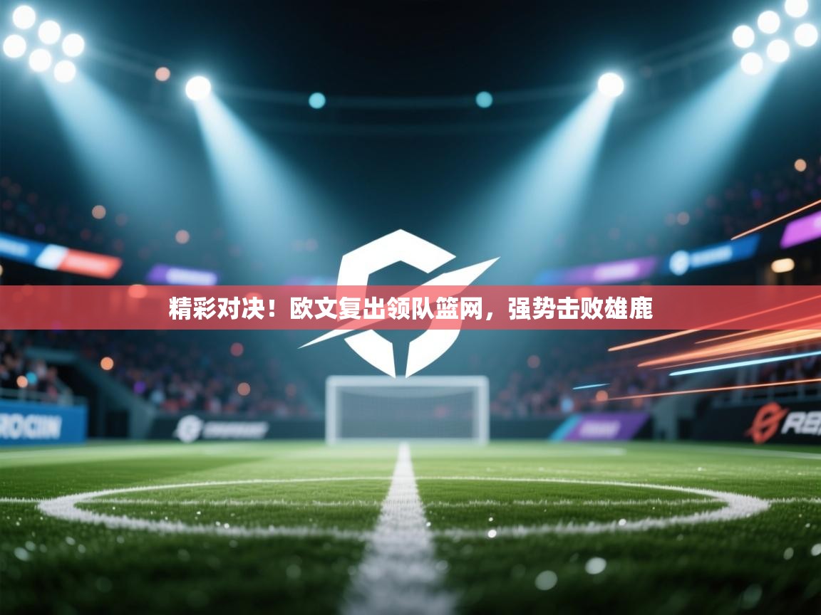 精彩对决！欧文复出领队篮网，强势击败雄鹿  第2张